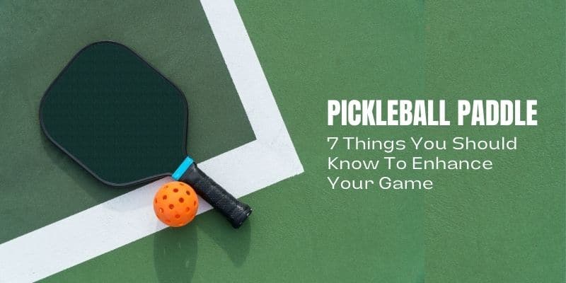 Pickleball Paddle: 7 Things You Should Know To Enhance Your Game