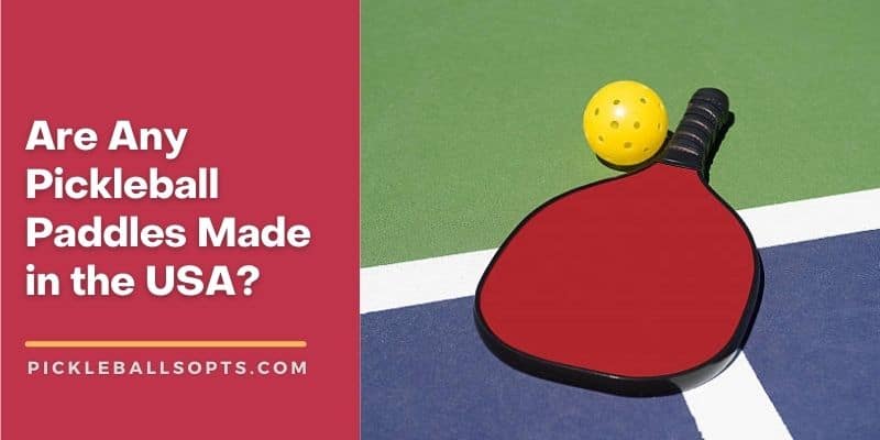 Are Any Pickleball Paddles Made In The Usa? Explained