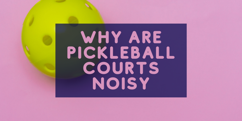 Why Are Pickleball Courts Noisy