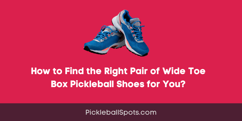 How To Find The Right Pair Of Wide Toe Box Pickleball Shoes For You?
