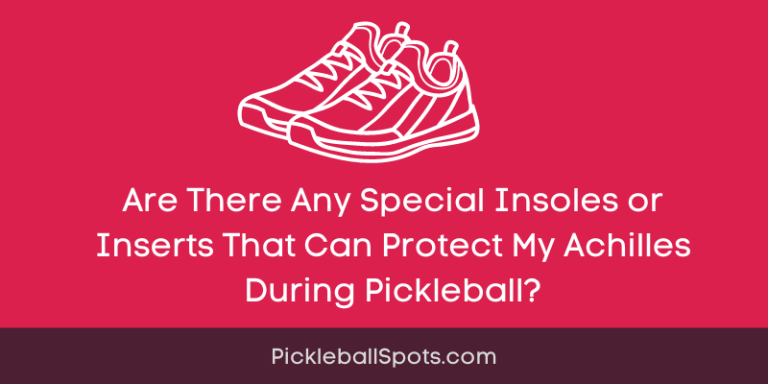 Are There Any Special Insoles Or Inserts That Can Protect My Achilles During Pickleball?