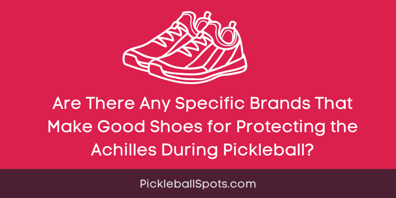 Are There Any Specific Brands That Make Good Shoes For Protecting The Achilles During Pickleball?