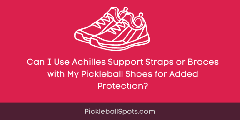 Can I Use Achilles Support Straps Or Braces With My Pickleball Shoes For Added Protection?