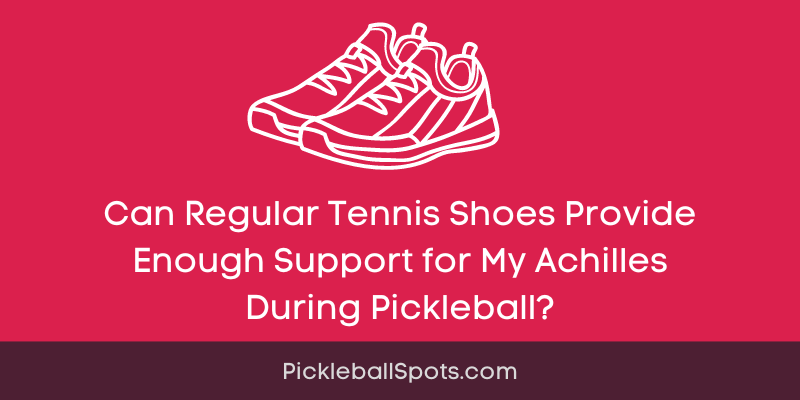 Can Regular Tennis Shoes Provide Enough Support For My Achilles During Pickleball?