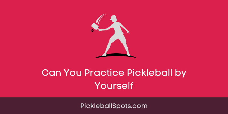 Can You Practice Pickleball By Yourself: Tips And Drills