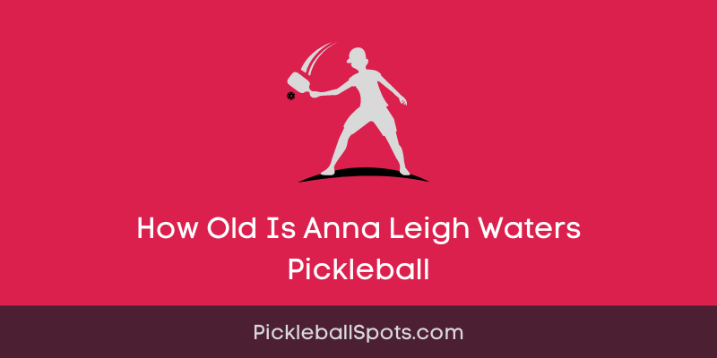 How Old Is Anna Leigh Waters Pickleball?
