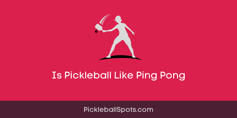 Is Pickleball Like Ping Pong: Exploring The Similarities And Differences