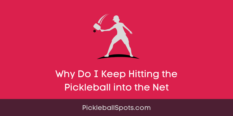 Why Do I Keep Hitting The Pickleball Into The Net